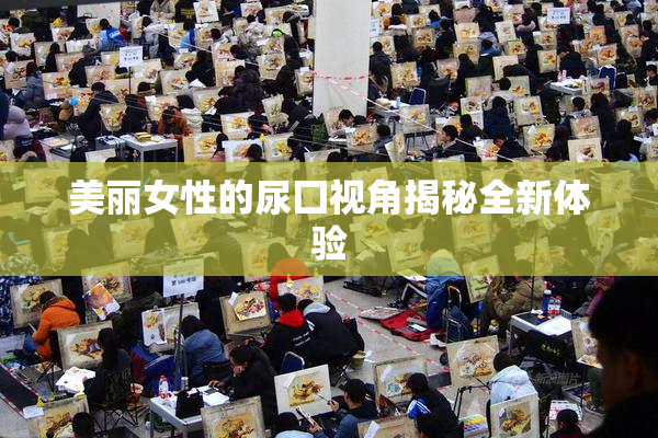 美丽女性的尿囗视角揭秘全新体验