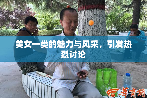 美女一类的魅力与风采，引发热烈讨论