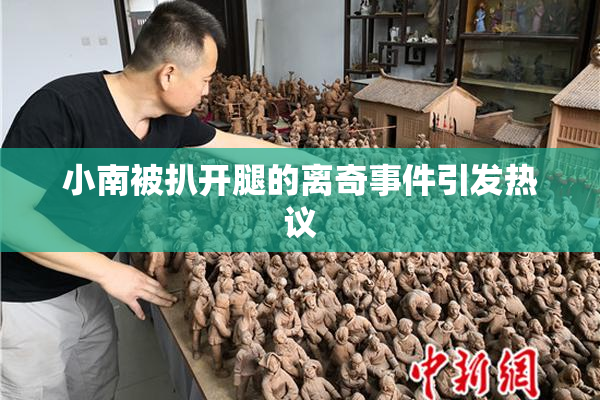 小南被扒开腿的离奇事件引发热议
