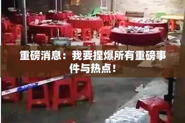 重磅消息：我要捏爆所有重磅事件与热点！