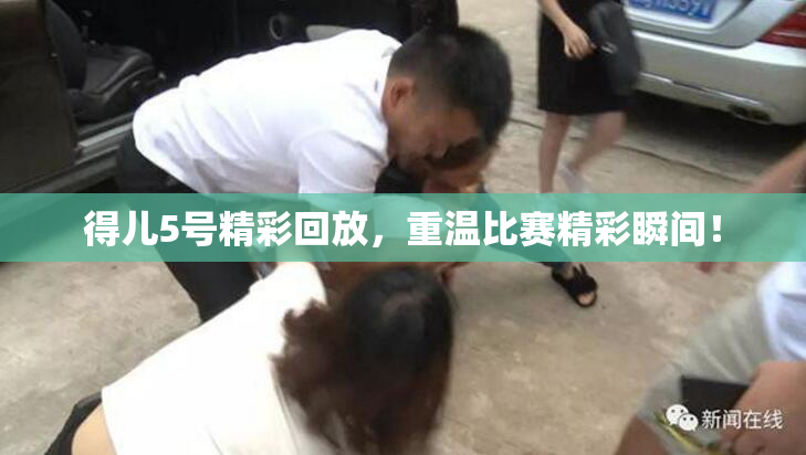 得儿5号精彩回放，重温比赛精彩瞬间！