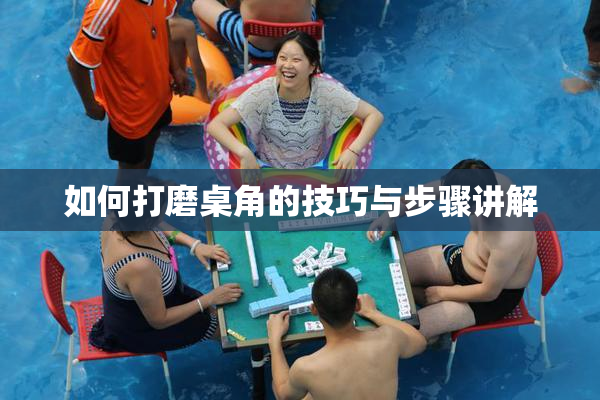 如何打磨桌角的技巧与步骤讲解