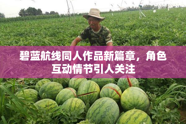 碧蓝航线同人作品新篇章，角色互动情节引人关注
