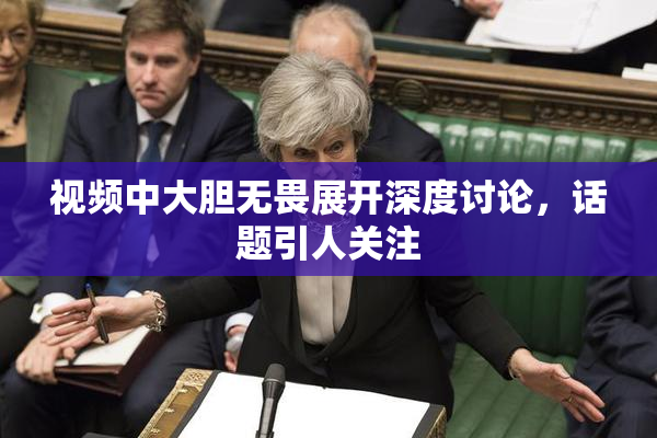 视频中大胆无畏展开深度讨论，话题引人关注