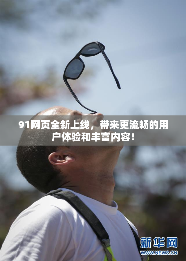 91网页全新上线，带来更流畅的用户体验和丰富内容！