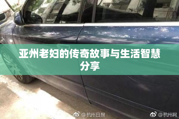 亚州老妇的传奇故事与生活智慧分享