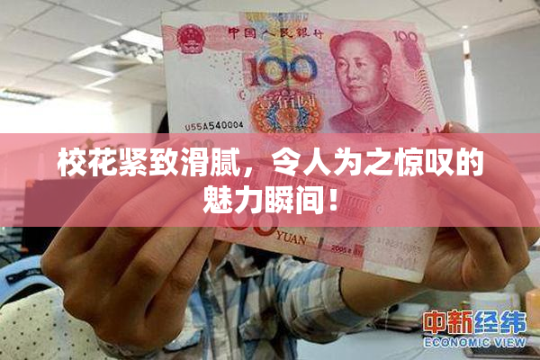 校花紧致滑腻，令人为之惊叹的魅力瞬间！