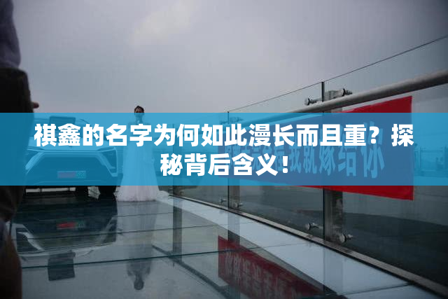 祺鑫的名字为何如此漫长而且重？探秘背后含义！