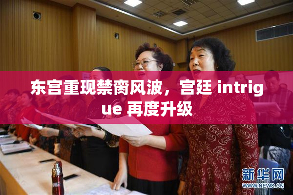 东宫重现禁脔风波，宫廷 intrigue 再度升级