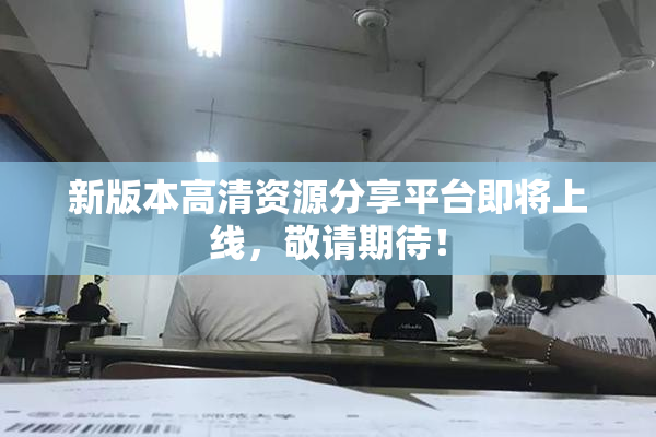 新版本高清资源分享平台即将上线，敬请期待！
