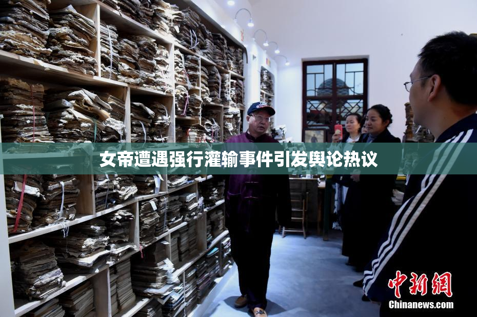 女帝遭遇强行灌输事件引发舆论热议