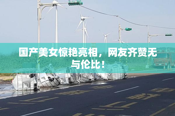 国产美女惊艳亮相，网友齐赞无与伦比！
