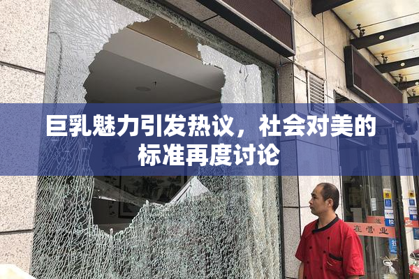巨乳魅力引发热议，社会对美的标准再度讨论