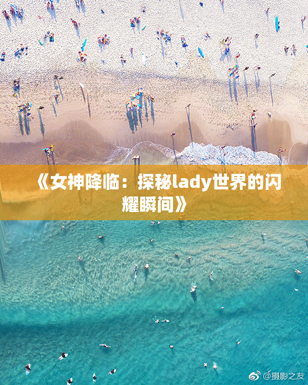 《女神降临：探秘lady世界的闪耀瞬间》