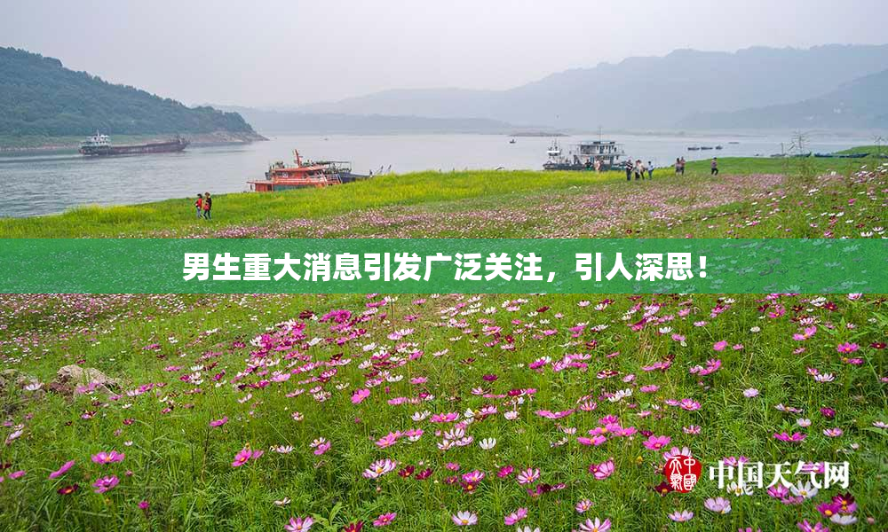 男生重大消息引发广泛关注，引人深思！