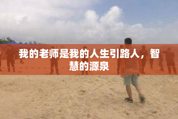 我的老师是我的人生引路人，智慧的源泉