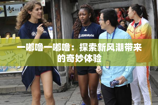 一嘟噜一嘟噜：探索新风潮带来的奇妙体验