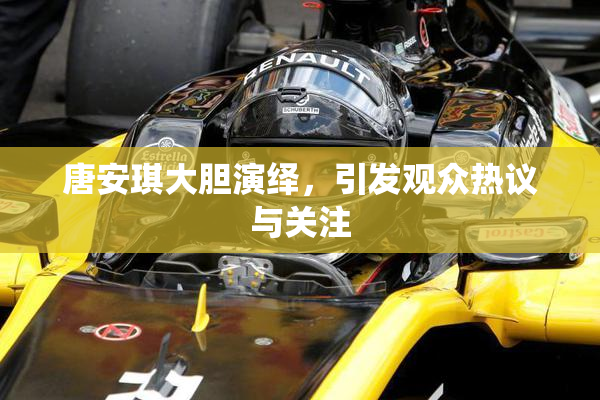 唐安琪大胆演绎，引发观众热议与关注
