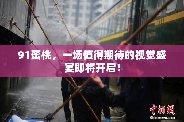 91蜜桃，一场值得期待的视觉盛宴即将开启！