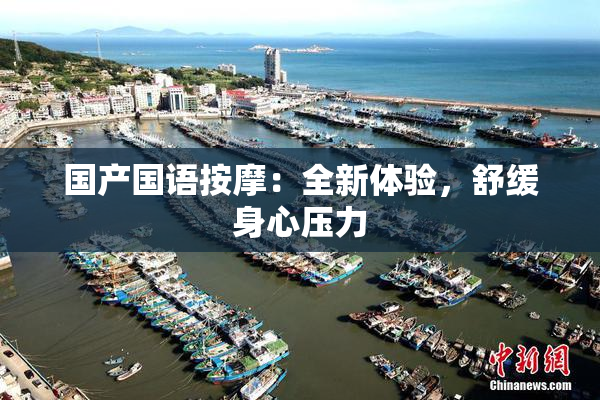 国产国语按摩：全新体验，舒缓身心压力