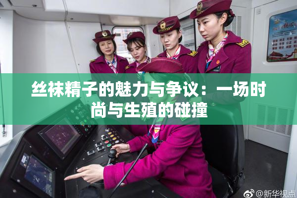 丝袜精子的魅力与争议：一场时尚与生殖的碰撞