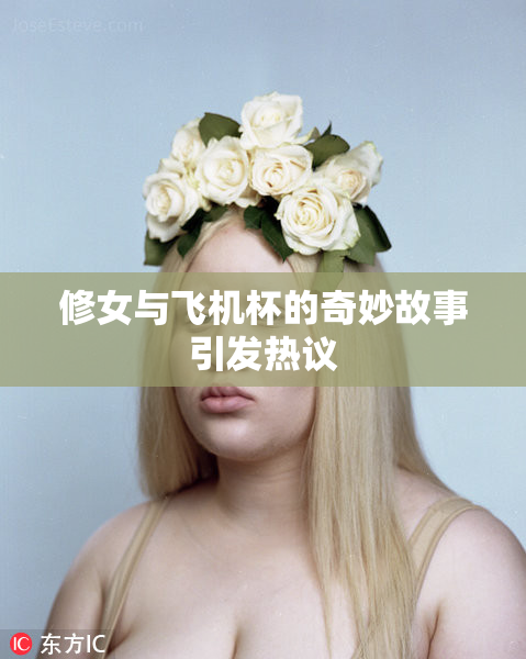 修女与飞机杯的奇妙故事引发热议