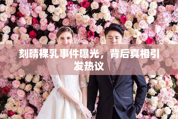 刻晴裸乳事件曝光，背后真相引发热议