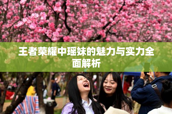 王者荣耀中瑶妹的魅力与实力全面解析