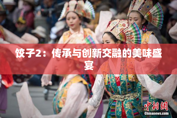 饺子2：传承与创新交融的美味盛宴