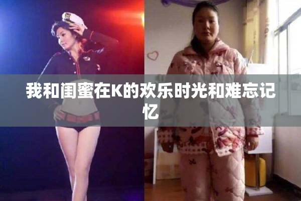 我和闺蜜在K的欢乐时光和难忘记忆