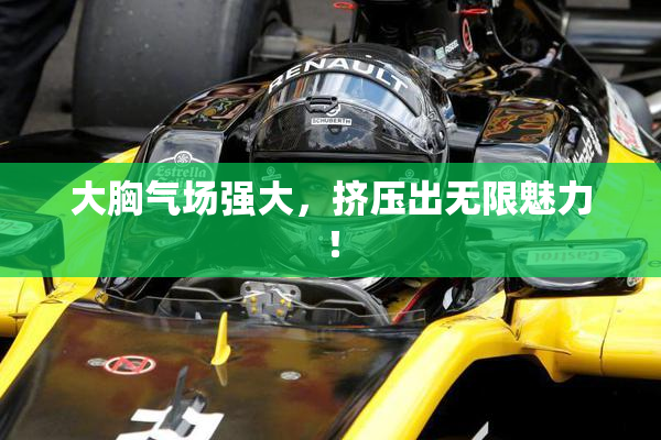 大胸气场强大，挤压出无限魅力！