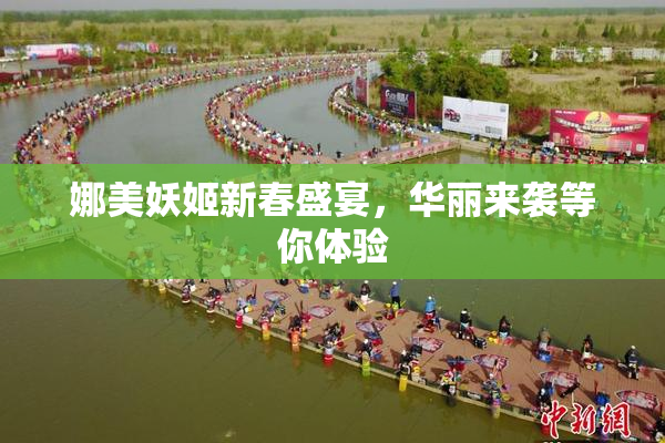 娜美妖姬新春盛宴，华丽来袭等你体验