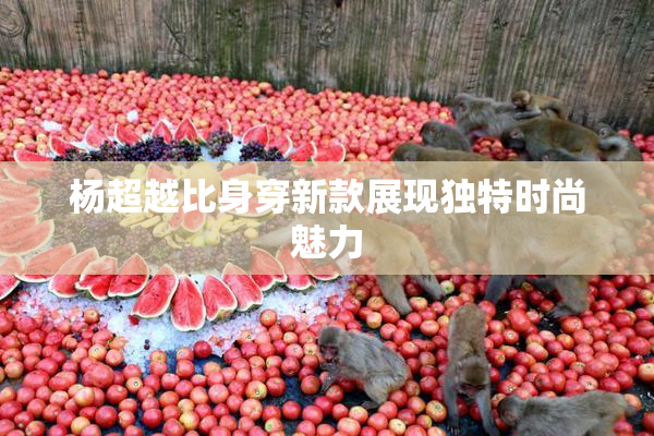 杨超越比身穿新款展现独特时尚魅力