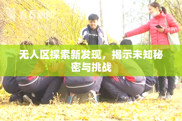 无人区探索新发现，揭示未知秘密与挑战