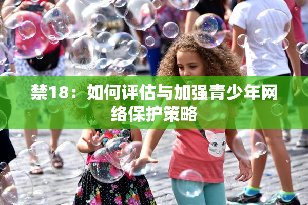 禁18：如何评估与加强青少年网络保护策略