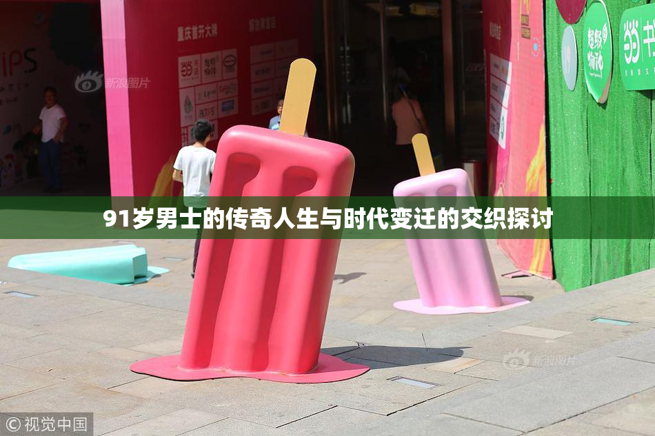 91岁男士的传奇人生与时代变迁的交织探讨