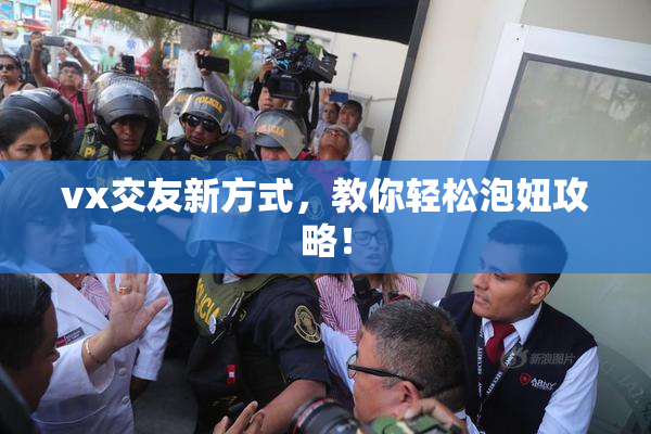 vx交友新方式，教你轻松泡妞攻略！