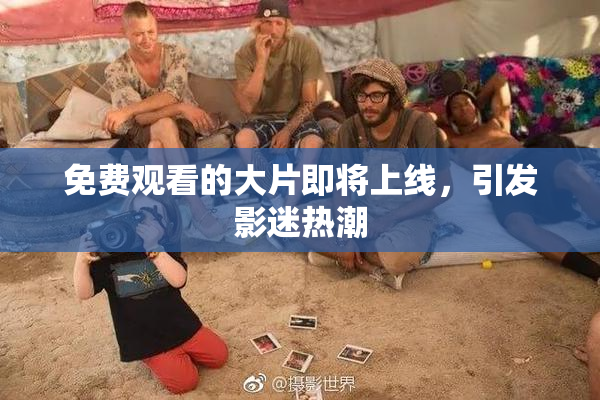 免费观看的大片即将上线，引发影迷热潮