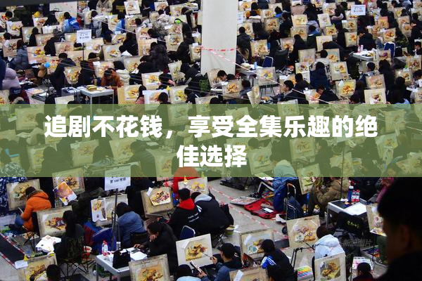 追剧不花钱，享受全集乐趣的绝佳选择