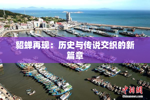 貂蝉再现：历史与传说交织的新篇章
