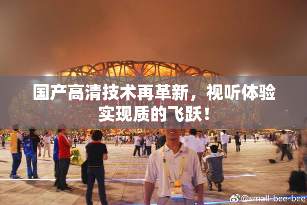 国产高清技术再革新，视听体验实现质的飞跃！