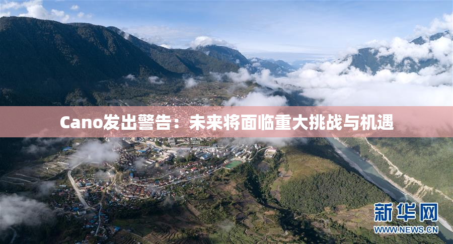 Cano发出警告：未来将面临重大挑战与机遇