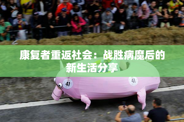 康复者重返社会：战胜病魔后的新生活分享
