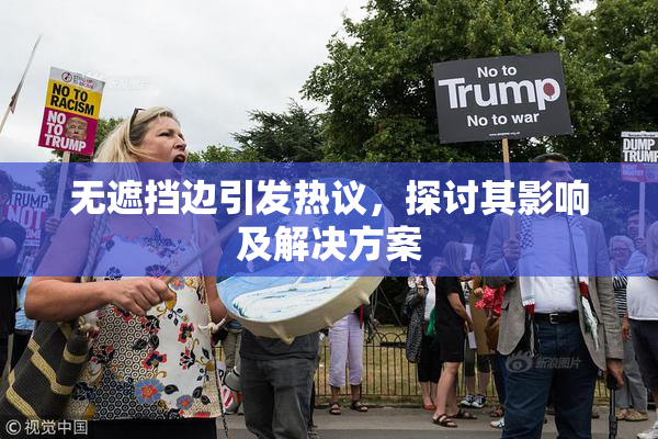 无遮挡边引发热议，探讨其影响及解决方案