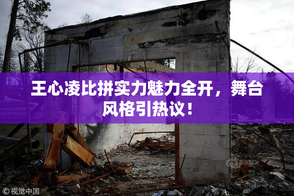 王心凌比拼实力魅力全开，舞台风格引热议！