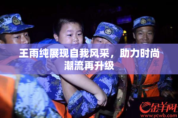 王雨纯展现自我风采，助力时尚潮流再升级