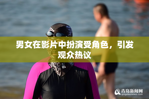 男女在影片中扮演受角色，引发观众热议