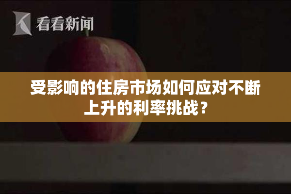 受影响的住房市场如何应对不断上升的利率挑战？