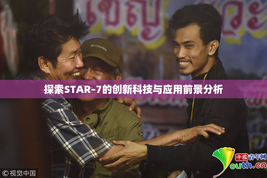 探索STAR–7的创新科技与应用前景分析