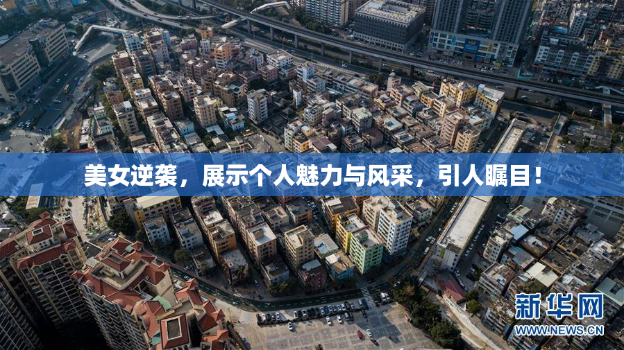 美女逆袭，展示个人魅力与风采，引人瞩目！